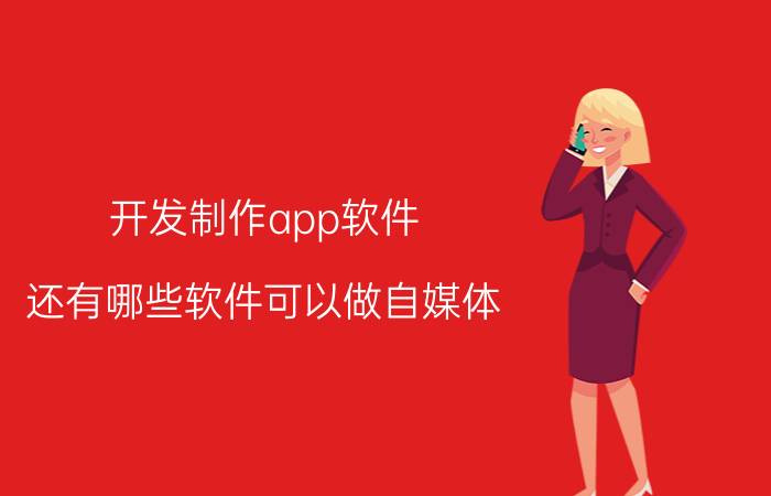 开发制作app软件 还有哪些软件可以做自媒体？